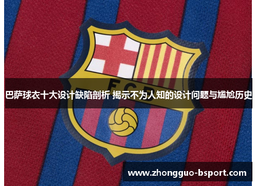 巴萨球衣十大设计缺陷剖析 揭示不为人知的设计问题与尴尬历史