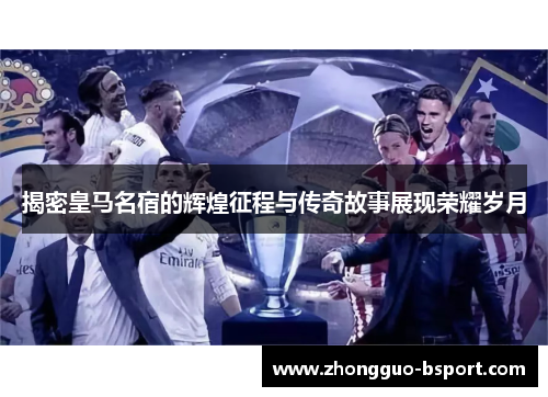 揭密皇马名宿的辉煌征程与传奇故事展现荣耀岁月