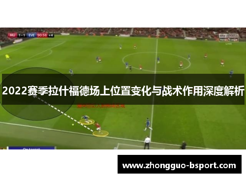 2022赛季拉什福德场上位置变化与战术作用深度解析