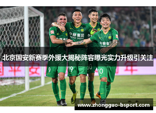 北京国安新赛季外援大揭秘阵容曝光实力升级引关注