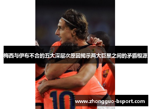 梅西与伊布不合的五大深层次原因揭示两大巨星之间的矛盾根源