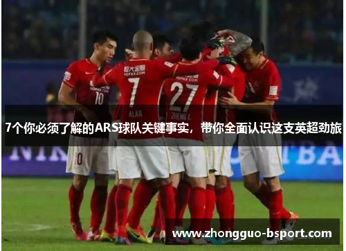 7个你必须了解的ARS球队关键事实，带你全面认识这支英超劲旅