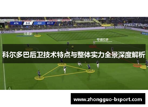 科尔多巴后卫技术特点与整体实力全景深度解析