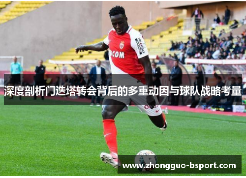 深度剖析门迭塔转会背后的多重动因与球队战略考量