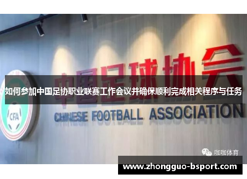 如何参加中国足协职业联赛工作会议并确保顺利完成相关程序与任务