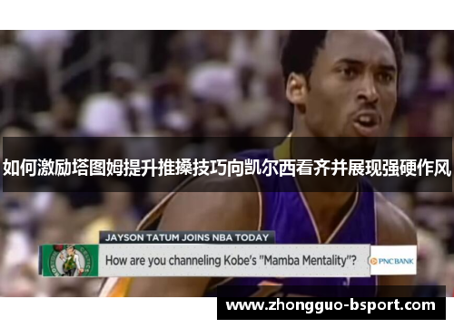 如何激励塔图姆提升推搡技巧向凯尔西看齐并展现强硬作风