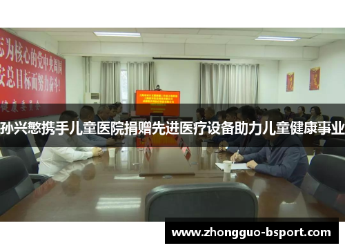 孙兴慜携手儿童医院捐赠先进医疗设备助力儿童健康事业