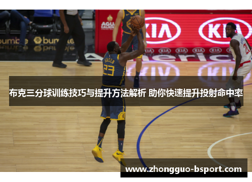 布克三分球训练技巧与提升方法解析 助你快速提升投射命中率