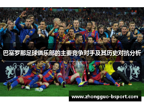巴塞罗那足球俱乐部的主要竞争对手及其历史对抗分析