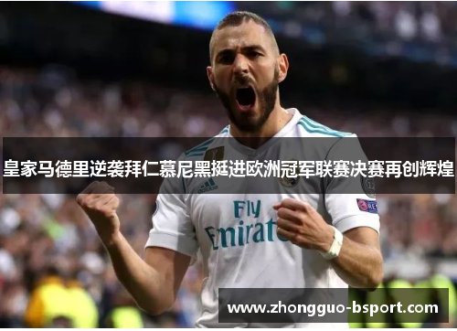 皇家马德里逆袭拜仁慕尼黑挺进欧洲冠军联赛决赛再创辉煌