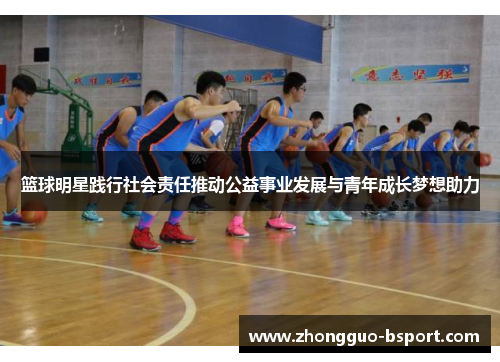 篮球明星践行社会责任推动公益事业发展与青年成长梦想助力