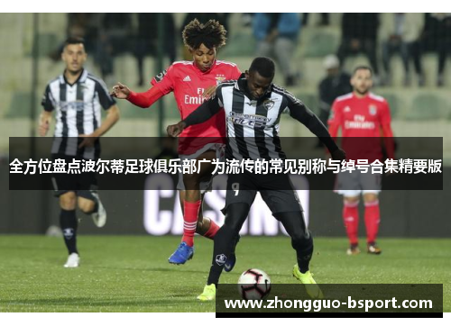 全方位盘点波尔蒂足球俱乐部广为流传的常见别称与绰号合集精要版