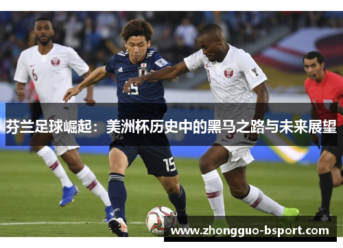 芬兰足球崛起：美洲杯历史中的黑马之路与未来展望