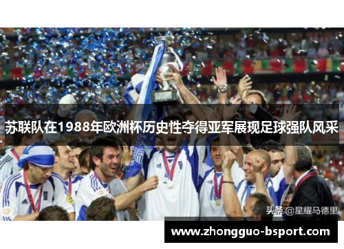 苏联队在1988年欧洲杯历史性夺得亚军展现足球强队风采