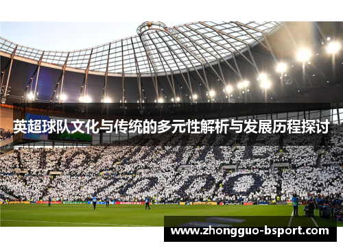 英超球队文化与传统的多元性解析与发展历程探讨