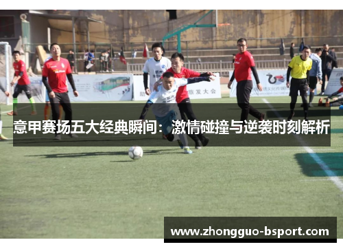 意甲赛场五大经典瞬间：激情碰撞与逆袭时刻解析