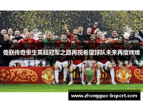 曼联传奇重生英超冠军之路再现希望球队未来再度辉煌 曼联传奇重生英超冠军之路再现希望球队未来再度辉煌