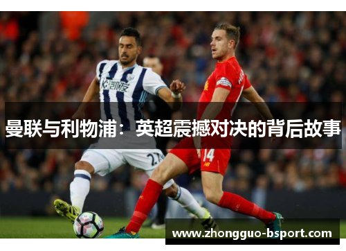 曼联与利物浦:英超震撼对决的背后故事 曼联与利物浦:英超震撼对决的背后故事
