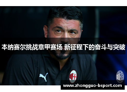 本纳赛尔挑战意甲赛场 新征程下的奋斗与突破 本纳赛尔挑战意甲赛场 新征程下的奋斗与突破