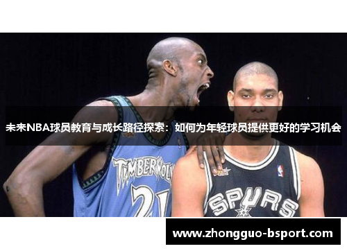 未来NBA球员教育与成长路径探索:如何为年轻球员提供更好的学习机会 未来NBA球员教育与成长路径探索:如何为年轻球员提供更好的学习机会