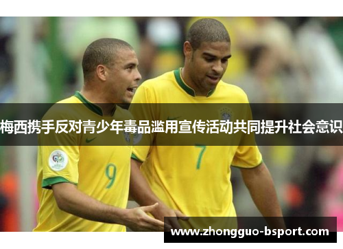梅西携手反对青少年毒品滥用宣传活动共同提升社会意识 梅西携手反对青少年毒品滥用宣传活动共同提升社会意识