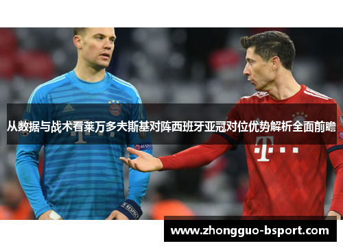 从数据与战术看莱万多夫斯基对阵西班牙亚冠对位优势解析全面前瞻