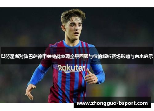 以努涅斯对阵巴萨德甲关键战表现全景回顾与价值解析赛场影响与未来启示 以努涅斯对阵巴萨德甲关键战表现全景回顾与价值解析赛场影响与未来启示