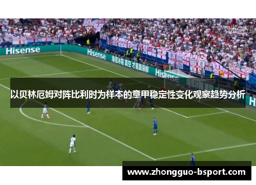 以贝林厄姆对阵比利时为样本的意甲稳定性变化观察趋势分析 以贝林厄姆对阵比利时为样本的意甲稳定性变化观察趋势分析