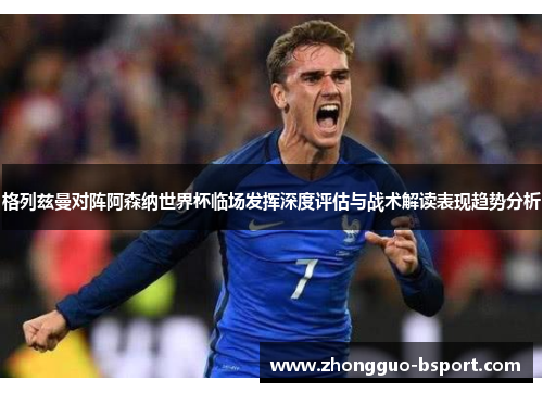 格列兹曼对阵阿森纳世界杯临场发挥深度评估与战术解读表现趋势分析