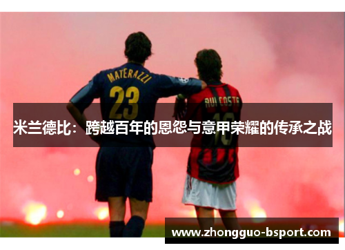 米兰德比：跨越百年的恩怨与意甲荣耀的传承之战