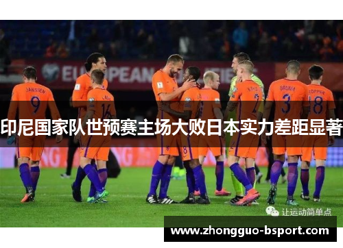 印尼国家队世预赛主场大败日本实力差距显著