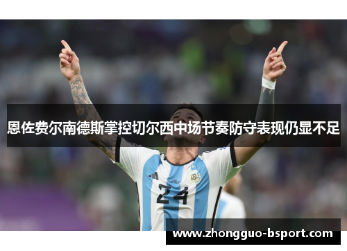 恩佐费尔南德斯掌控切尔西中场节奏防守表现仍显不足