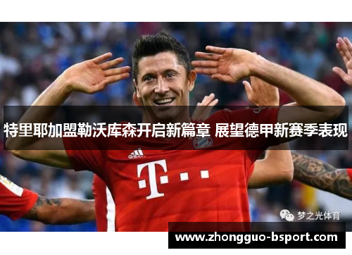 特里耶加盟勒沃库森开启新篇章 展望德甲新赛季表现