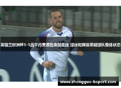英格兰欧洲杯1-1战平丹麦遭批表现低迷 球迷和媒体质疑球队整体状态