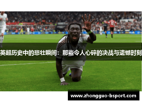 英超历史中的悲壮瞬间：那些令人心碎的决战与遗憾时刻