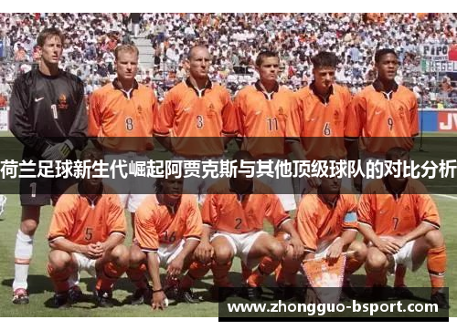 荷兰足球新生代崛起阿贾克斯与其他顶级球队的对比分析
