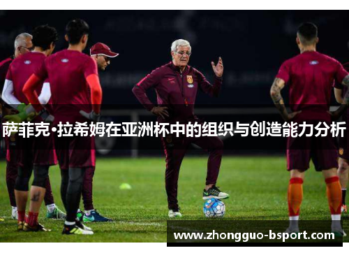 萨菲克·拉希姆在亚洲杯中的组织与创造能力分析
