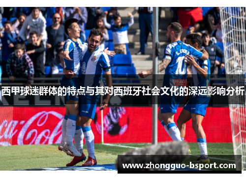西甲球迷群体的特点与其对西班牙社会文化的深远影响分析