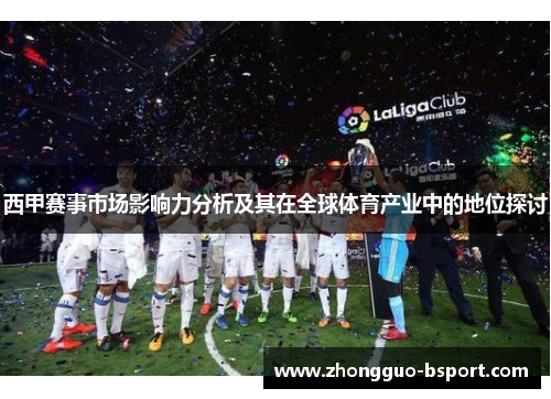 西甲赛事市场影响力分析及其在全球体育产业中的地位探讨